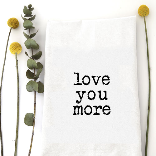 LOVE YOU MORE - TEA TOWEL