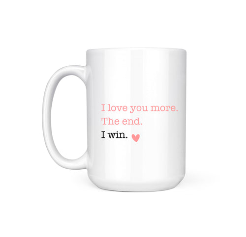 LOVE YOU MORE. I WIN - MUG