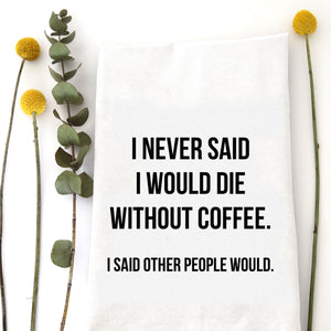 NEVER SAID WOULD DIE WITHOUT COFFEE TEA TOWEL