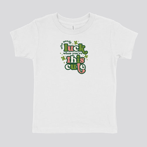 WHO NEEDS LUCK WHEN YOU'RE THIS CUTE - TODDLER SHIRT