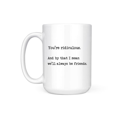 YOU'RE RIDICULOUS - MUG